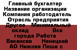 Главный бухгалтер › Название организации ­ Компания-работодатель › Отрасль предприятия ­ Другое › Минимальный оклад ­ 35 000 - Все города Работа » Вакансии   . Ненецкий АО,Нижняя Пеша с.